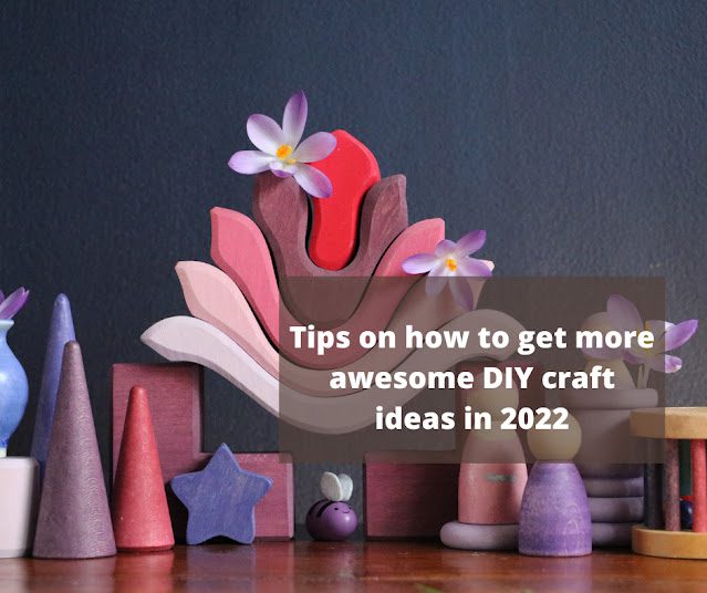 Tips on how to get more awesome DIY craft ideas in 2022